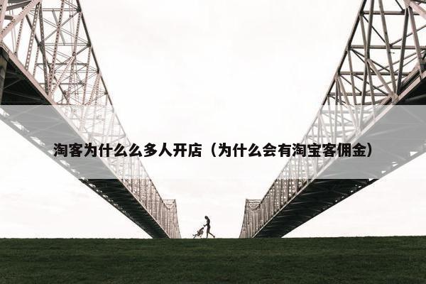 淘客为什么么多人开店（为什么会有淘宝客佣金）