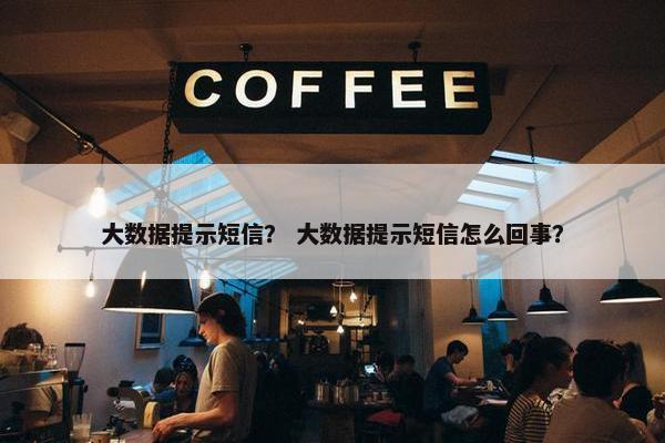 大数据提示短信？ 大数据提示短信怎么回事？