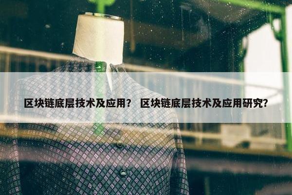 区块链底层技术及应用？ 区块链底层技术及应用研究？