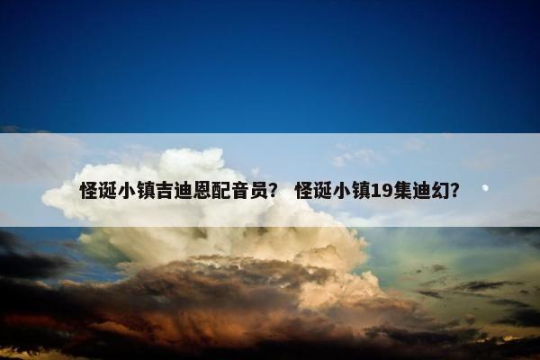 怪诞小镇吉迪恩配音员？ 怪诞小镇19集迪幻？