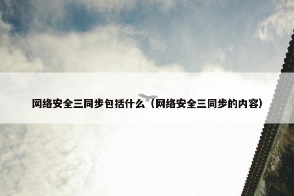 网络安全三同步包括什么（网络安全三同步的内容）
