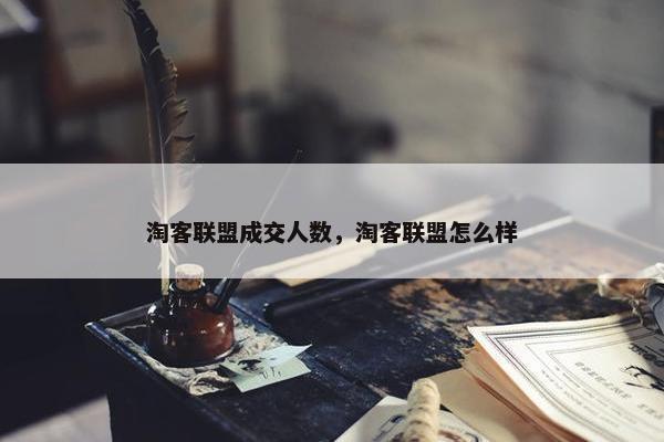 淘客联盟成交人数，淘客联盟怎么样