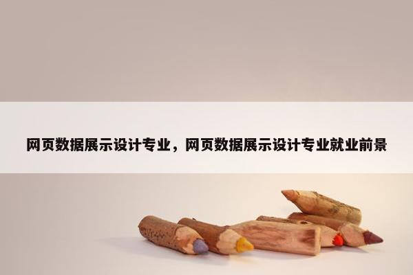网页数据展示设计专业，网页数据展示设计专业就业前景