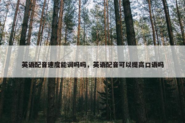 英语配音速度能调吗吗，英语配音可以提高口语吗