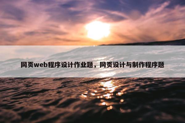网页web程序设计作业题，网页设计与制作程序题