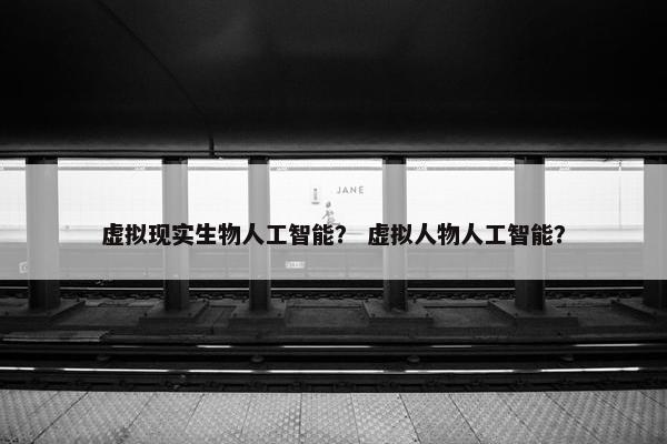 虚拟现实生物人工智能？ 虚拟人物人工智能？