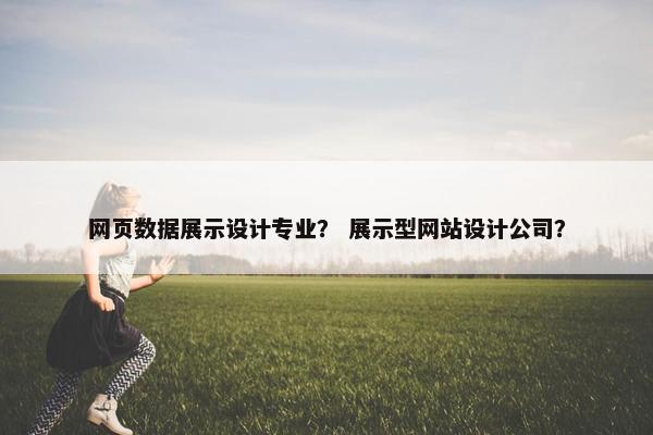 网页数据展示设计专业？ 展示型网站设计公司？