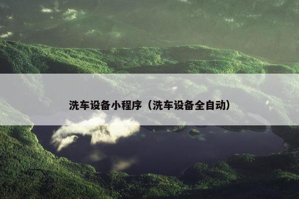 洗车设备小程序（洗车设备全自动）