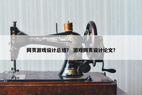 网页游戏设计总结？ 游戏网页设计论文？