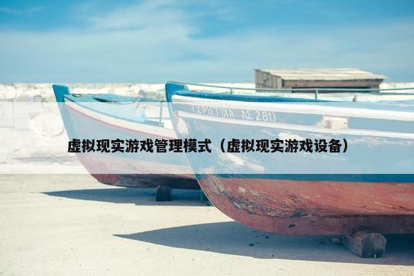 虚拟现实游戏管理模式（虚拟现实游戏设备）