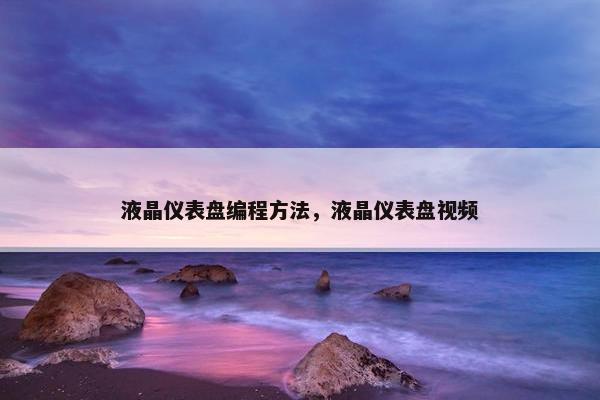 液晶仪表盘编程方法，液晶仪表盘视频