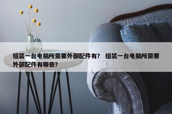 组装一台电脑所需要外部配件有？ 组装一台电脑所需要外部配件有哪些？