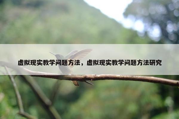 虚拟现实教学问题方法，虚拟现实教学问题方法研究