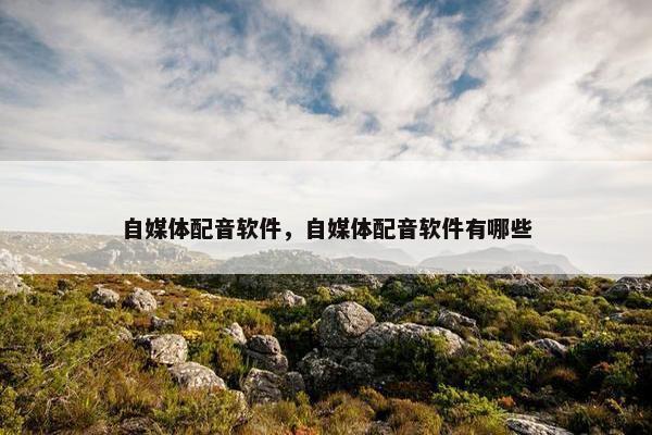 自媒体配音软件，自媒体配音软件有哪些