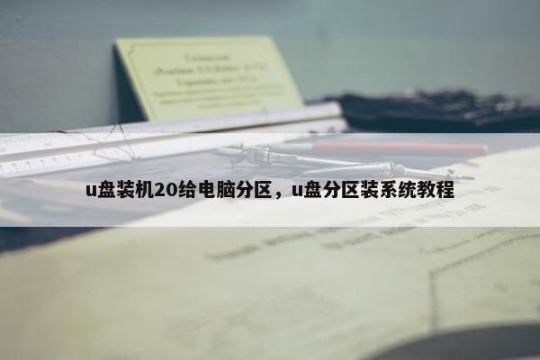u盘装机20给电脑分区，u盘分区装系统教程