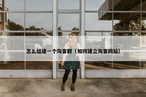 怎么组建一个淘客群（如何建立淘客网站）