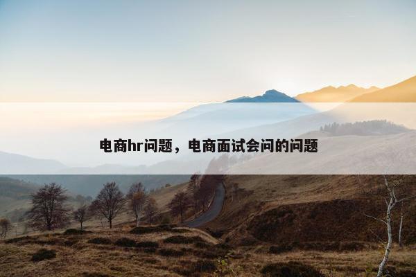 电商hr问题，电商面试会问的问题