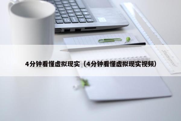 4分钟看懂虚拟现实（4分钟看懂虚拟现实视频）