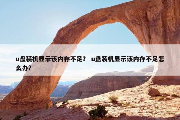 u盘装机显示该内存不足？ u盘装机显示该内存不足怎么办？