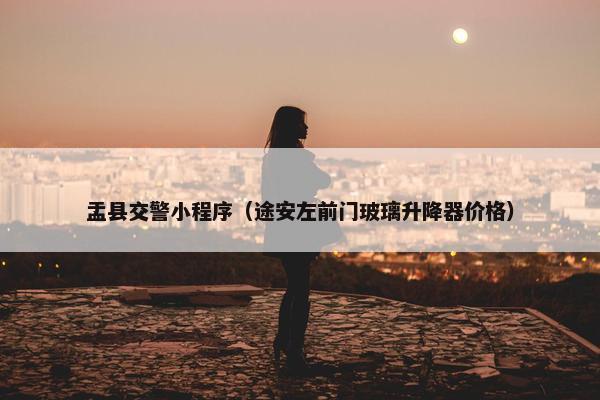 盂县交警小程序（途安左前门玻璃升降器价格）