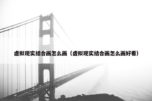 虚拟现实结合画怎么画（虚拟现实结合画怎么画好看）