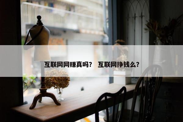 互联网网赚真吗？ 互联网挣钱么？
