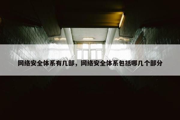 网络安全体系有几部，网络安全体系包括哪几个部分