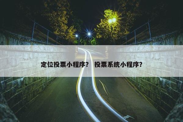 定位投票小程序？ 投票系统小程序？