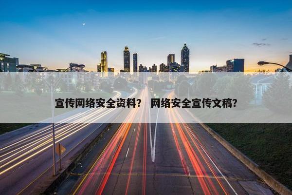 宣传网络安全资料？ 网络安全宣传文稿？