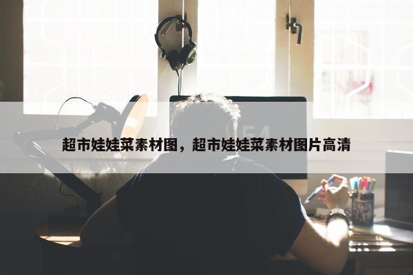 超市娃娃菜素材图，超市娃娃菜素材图片高清