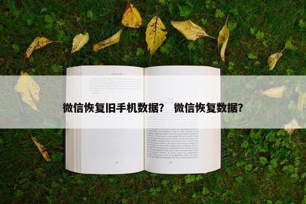 微信恢复旧手机数据？ 微信恢复数据？