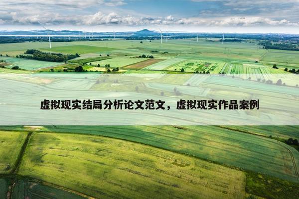 虚拟现实结局分析论文范文，虚拟现实作品案例