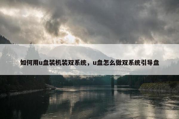 如何用u盘装机装双系统，u盘怎么做双系统引导盘