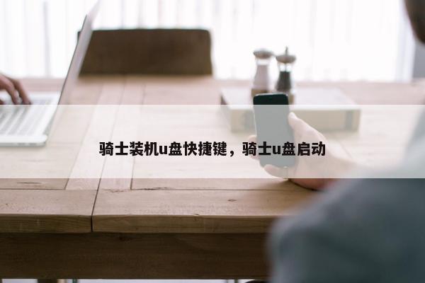 骑士装机u盘快捷键，骑士u盘启动