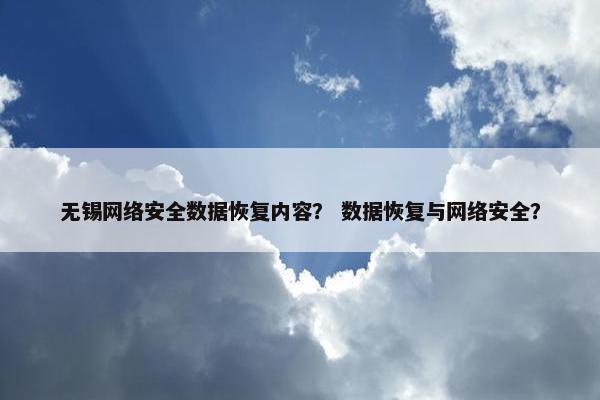 无锡网络安全数据恢复内容？ 数据恢复与网络安全？