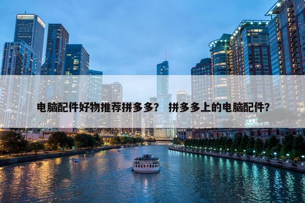 电脑配件好物推荐拼多多？ 拼多多上的电脑配件？