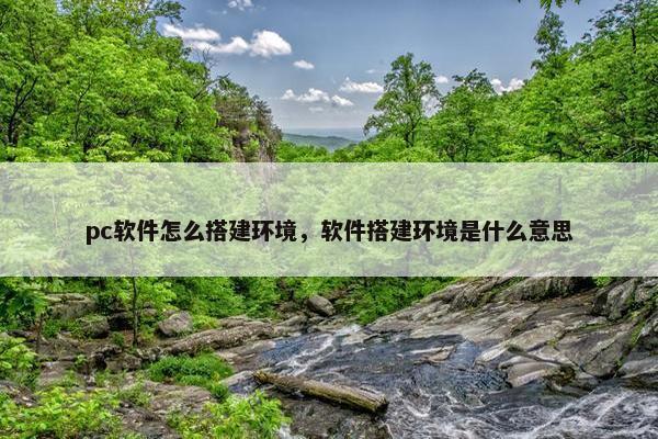 pc软件怎么搭建环境，软件搭建环境是什么意思