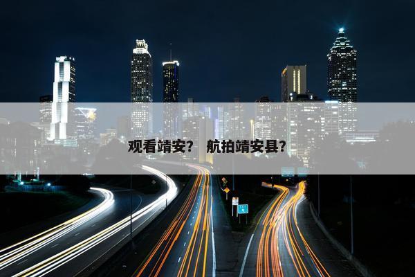 观看靖安？ 航拍靖安县？