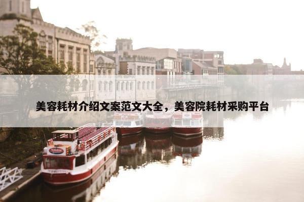 美容耗材介绍文案范文大全，美容院耗材采购平台