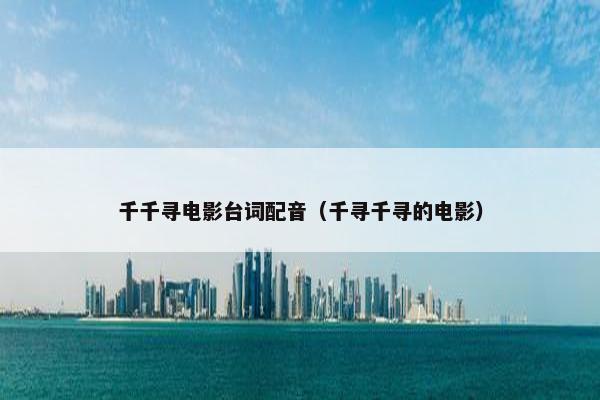千千寻电影台词配音（千寻千寻的电影）