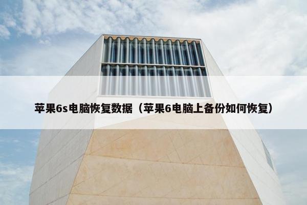 苹果6s电脑恢复数据（苹果6电脑上备份如何恢复）
