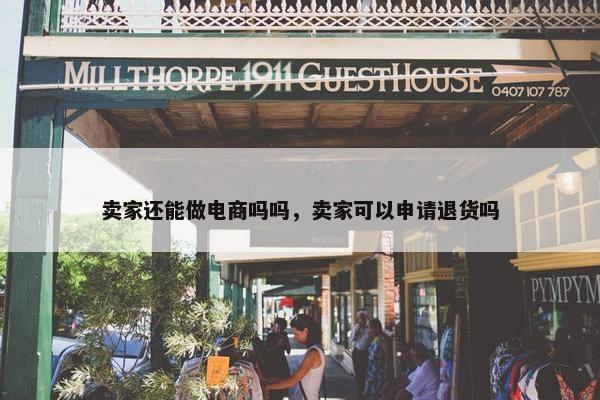 卖家还能做电商吗吗，卖家可以申请退货吗