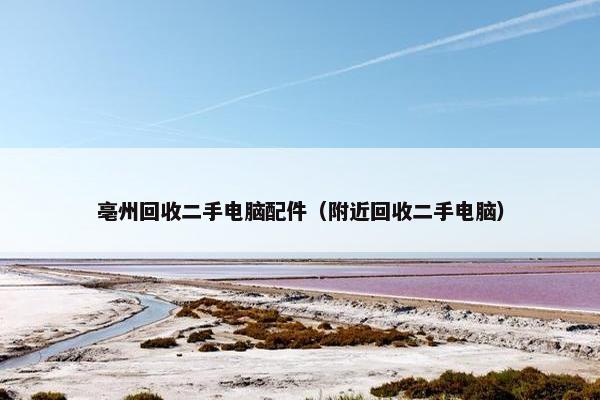 亳州回收二手电脑配件（附近回收二手电脑）