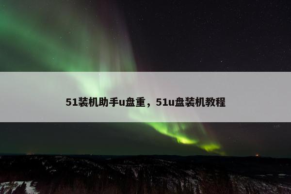 51装机助手u盘重，51u盘装机教程