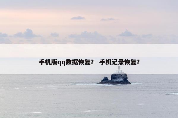 手机版qq数据恢复？ 手机记录恢复？
