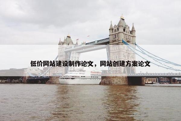 低价网站建设制作论文，网站创建方案论文