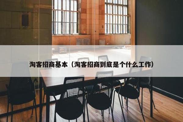 淘客招商基本（淘客招商到底是个什么工作）