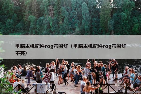 电脑主机配件rog氛围灯（电脑主机配件rog氛围灯不亮）