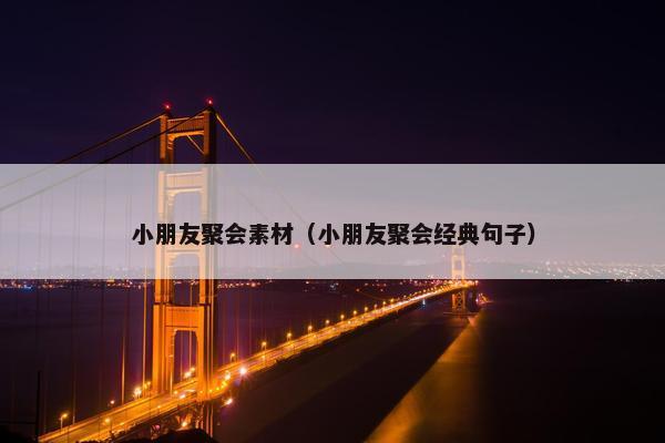 小朋友聚会素材（小朋友聚会经典句子）
