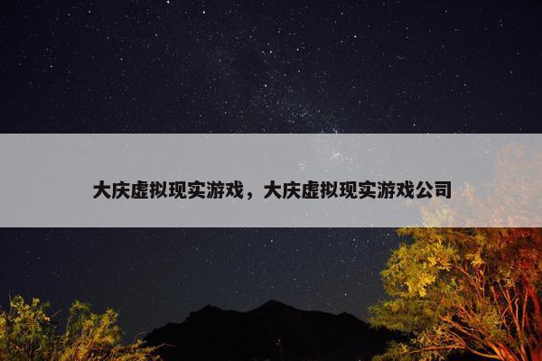 大庆虚拟现实游戏，大庆虚拟现实游戏公司